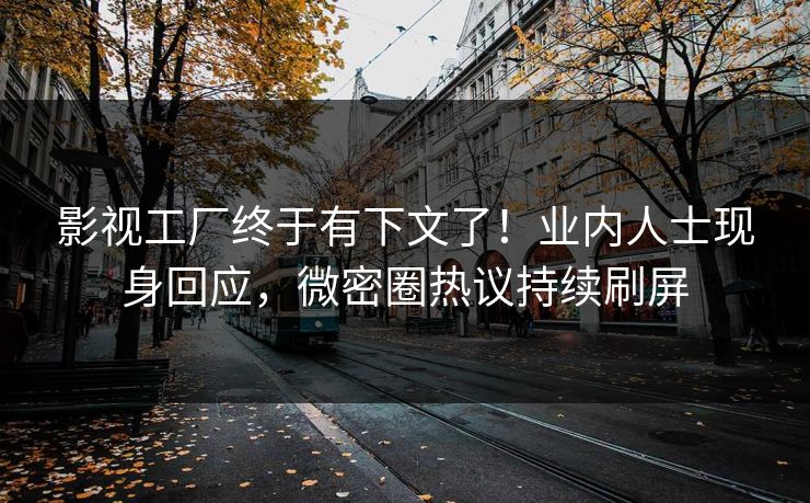 影视工厂终于有下文了！业内人士现身回应，微密圈热议持续刷屏