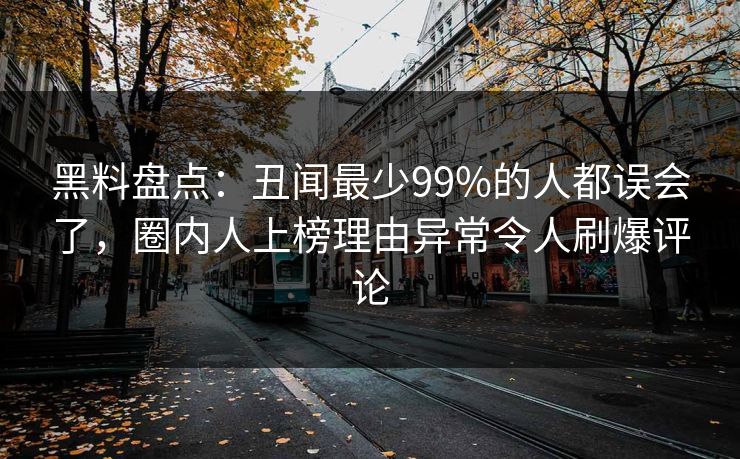 黑料盘点：丑闻最少99%的人都误会了，圈内人上榜理由异常令人刷爆评论