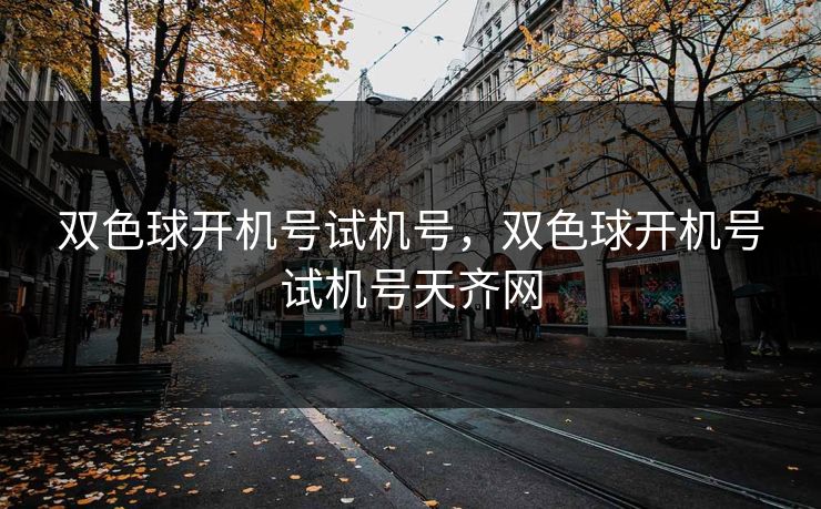 双色球开机号试机号，双色球开机号试机号天齐网