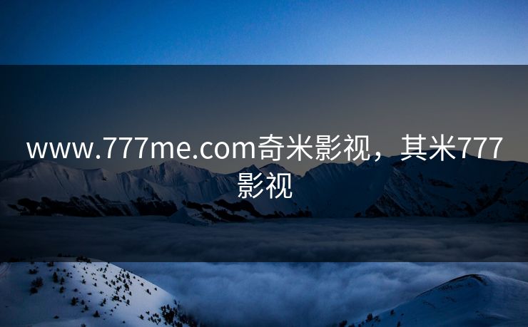 www.777me.com奇米影视，其米777影视