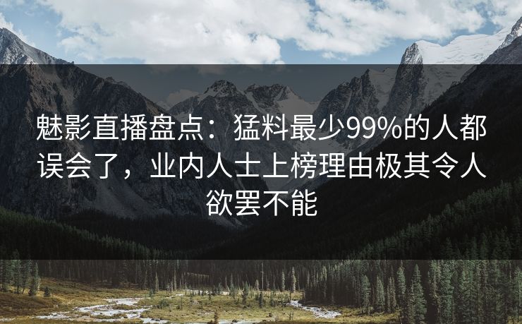 魅影直播盘点:猛料最少99%的人都误会了,业内人士上榜理由极其令人欲罢不能 魅影直播盘点:猛料最少99%的人都误会了,业内人士上榜理由极其令人欲罢不能