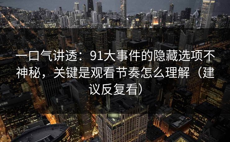 一口气讲透:91大事件的隐藏选项不神秘,关键是观看节奏怎么理解(建议反复看) 一口气讲透:91大事件的隐藏选项不神秘,关键是观看节奏怎么理解(建议反复看)